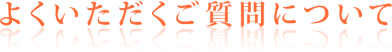 よくいただくご質問について